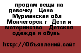 продам вещи на девочку › Цена ­ 500 - Мурманская обл., Мончегорск г. Дети и материнство » Детская одежда и обувь   